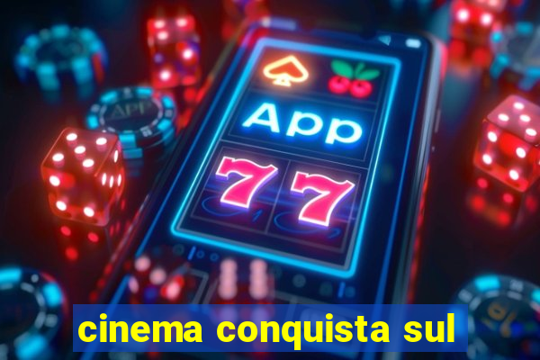 cinema conquista sul